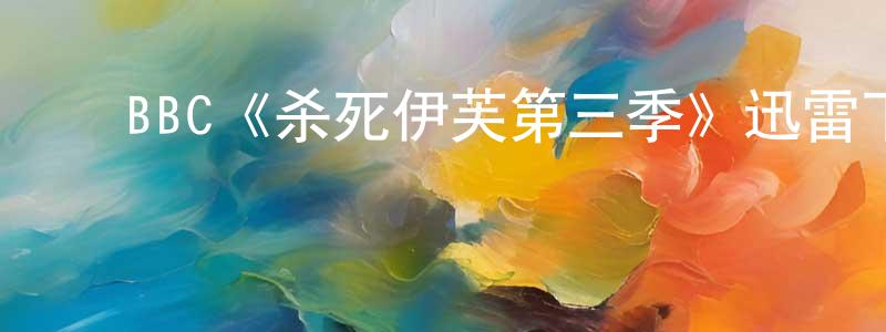 ﻿代正伟发布﻿BBC《杀死伊芙第三季》迅雷下载/在线观看/百度云-犯罪/历史载-美剧天堂